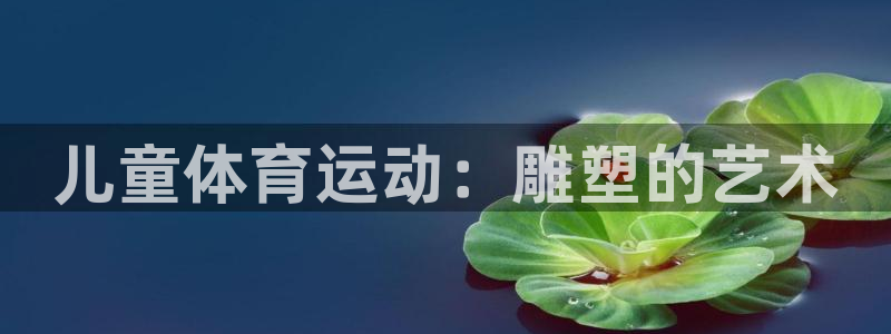 儿童体育运动：雕塑的艺术